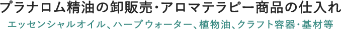 プラナロム精油/アロマテラピー商品卸販売・仕入れ、エッセンシャルオイル、ハーブウォーター、植物油、クラフト容器・基材等