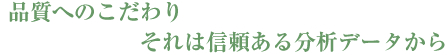 品質へのこだわりそれは信頼ある分析データから